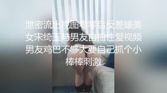 泄密流出视图零零后反差婊美女宋绮玉与男友自拍性爱视频男友鸡巴不够大要自己抓个小棒棒刺激