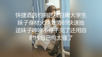 快捷酒店约啪艺校白嫩大学生妹子身材火辣激情69快速抽送妹子呻吟不停干完了还用自慰棒自己搞太骚了