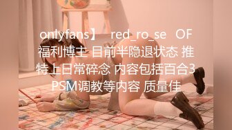 onlyfans】⭐red_ro_se⭐OF福利博主 目前半隐退状态 推特上日常碎念 内容包括百合3PSM调教等内容 质量佳