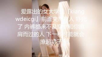 ✿爱露出的女大学生『kiangwdeicgi』前面突然有人 吓死了 内裤都来不及穿，和你擦肩而过的人 下一秒可能就会撩起裙子