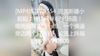 [MP4]STP29554 甜美新疆小姐姐！连体网袜4P名场面！吸吮舔屌口活一流，一个操逼旁边两个打飞机，轮流上阵搞舒服了 VIP0600