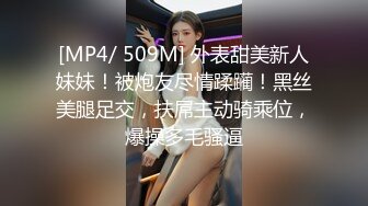 [MP4/ 509M] 外表甜美新人妹妹！被炮友尽情蹂躏！黑丝美腿足交，扶屌主动骑乘位，爆操多毛骚逼