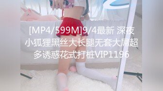 [MP4/599M]9/4最新 深夜小狐狸黑丝大长腿无套大屌超多诱惑花式打桩VIP1196