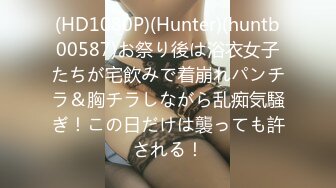 (HD1080P)(Hunter)(huntb00587)お祭り後は浴衣女子たちが宅飲みで着崩れパンチラ＆胸チラしながら乱痴気騒ぎ！この日だけは襲っても許される！