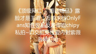 《顶级网红❤️重磅精品》露脸才是王道！万狼求档OnlyFans知性极品反差御姐chipy私拍~口交肛交性爱内射紫薇各种打炮