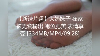 【新速片遞】大奶妹子 在家被无套输出 鲍鱼肥美 表情享受 [334MB/MP4/09:28]