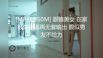 [MP4/ 350M] 眼镜美女 在家被先抠逼再无套输出 貌似男友不给力