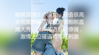 蝴蝶逼摘女小狼女，颜值很高全程露脸跟小男友激情啪啪直播大秀，淫声荡语互动撩骚，激情上位骚逼特写好刺激