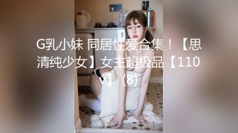 G乳小妹 同居性爱合集！【思清纯少女】女主超极品【110v】 (8)