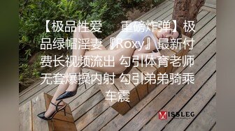 【极品性爱❤️重磅炸弹】极品绿帽淫妻『Roxy』最新付费长视频流出 勾引体育老师无套爆操内射 勾引弟弟骑乘车震