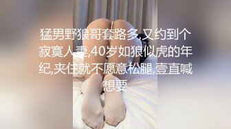 猛男野狼哥套路多,又约到个寂寞人妻,40岁如狼似虎的年纪,夹住就不愿意松腿,壹直喊想要