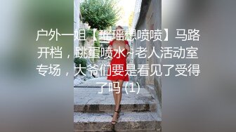 户外一姐【瑶瑶想喷喷】马路开档，跳蛋喷水~老人活动室专场，大爷们要是看见了受得了吗 (1)