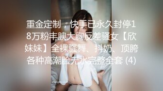 重金定制，快手已永久封停18万粉丰腴大胸反差骚女【欣妹妹】全裸骚舞、抖奶、顶胯各种高潮脸无水完整全套 (4)