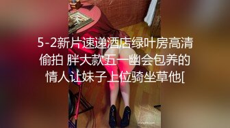 5-2新片速递酒店绿叶房高清偷拍 胖大款五一幽会包养的情人让妹子上位骑坐草他[