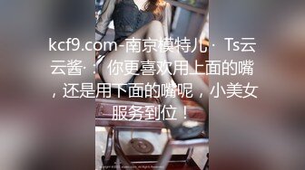 kcf9.com-南京模特儿 ·  Ts云云酱·： 你更喜欢用上面的嘴，还是用下面的嘴呢，小美女服务到位！