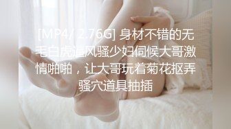 [MP4/ 2.76G] 身材不错的无毛白虎逼风骚少妇伺候大哥激情啪啪，让大哥玩着菊花抠弄骚穴道具抽插