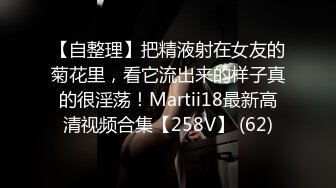 【自整理】把精液射在女友的菊花里，看它流出来的样子真的很淫荡！Martii18最新高清视频合集【258V】 (62)