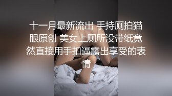 十一月最新流出 手持厕拍猫眼原创 美女上厕所没带纸竟然直接用手扣逼露出享受的表情