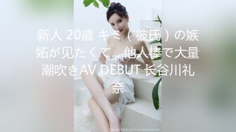 新人 20歳 キミ（彼氏）の嫉妬が见たくて... 他人棒で大量潮吹きAV DEBUT 长谷川礼奈