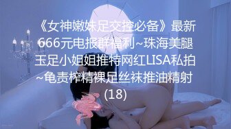 《女神嫩妹足交控必备》最新666元电报群福利~珠海美腿玉足小姐姐推特网红LISA私拍~龟责榨精裸足丝袜推油精射 (18)