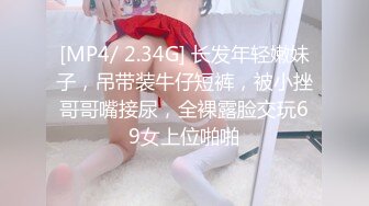 [MP4/ 2.34G] 长发年轻嫩妹子，吊带装牛仔短裤，被小挫哥哥嘴接尿，全裸露脸交玩69女上位啪啪