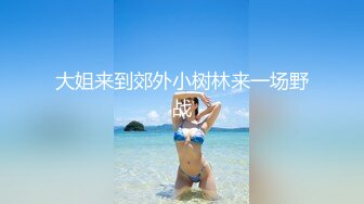 大姐来到郊外小树林来一场野战