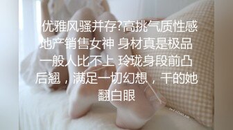 ?优雅风骚并存?高挑气质性感地产销售女神 身材真是极品一般人比不上 玲珑身段前凸后翘，满足一切幻想，干的她翻白眼