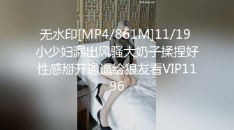 无水印[MP4/861M]11/19 小少妇漏出风骚大奶子揉捏好性感掰开逼逼给狼友看VIP1196