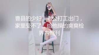 曹县的少妇，老公打工出门，家里受不了，给他操的爽爽检界內察刊