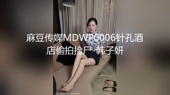 麻豆传媒MDWP0006针孔酒店偷拍捡尸-韩子妍