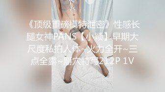 《顶级重磅模特泄密》性感长腿女神PANS【小颖】早期大尺度私拍人体~火力全开~三点全露~掰穴特写212P 1V