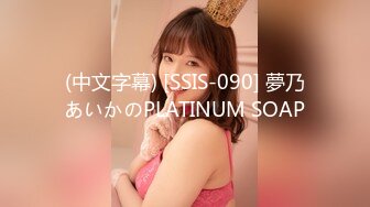 (中文字幕) [SSIS-090] 夢乃あいかのPLATINUM SOAP