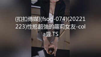 (扣扣傳媒)(fsog-074)(20221223)性慾超強的蘿莉女友-cola醬.TS