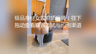 极品身材女奴前插后捅（往下拖动查看联系方式与约炮渠道）