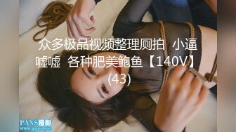 众多极品视频整理厕拍  小逼嘘嘘  各种肥美鲍鱼【140V】 (43)