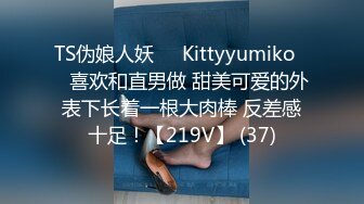 TS伪娘人妖❤️Kittyyumiko❤️喜欢和直男做 甜美可爱的外表下长着一根大肉棒 反差感十足！【219V】 (37)