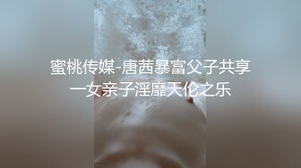 蜜桃传媒-唐茜暴富父子共享一女亲子淫靡天伦之乐