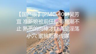 【国产版】[PMC-406]吴芳宜 准新娘被前任操得高潮不止 熟悉的肉棒才能满足淫荡小穴 蜜桃影像传媒