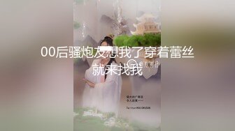 00后骚炮友想我了穿着蕾丝就来找我