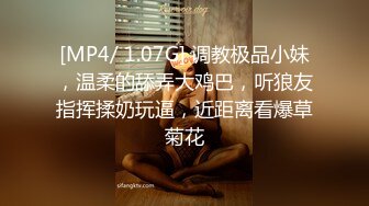 [MP4/ 1.07G] 调教极品小妹，温柔的舔弄大鸡巴，听狼友指挥揉奶玩逼，近距离看爆草菊花