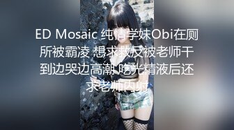 ED Mosaic 纯情学妹Obi在厕所被霸凌 想求救反被老师干到边哭边高潮 吃光精液后还求老师内射