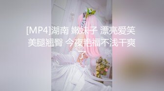 [MP4]湖南 嫩妹子 漂亮爱笑 美腿翘臀 今夜艳福不浅干爽了