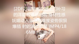 [2DF2]留学美女被上门补习的洋助教诱惑啪啪 身材性感妩媚动人各种高难度姿势狠狠爆插 射的满脸都是 [MP4/186MB][BT种子]