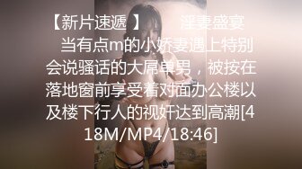 【新片速遞 】  ❤️淫妻盛宴❤️当有点m的小娇妻遇上特别会说骚话的大屌单男，被按在落地窗前享受着对面办公楼以及楼下行人的视奸达到高潮[418M/MP4/18:46]