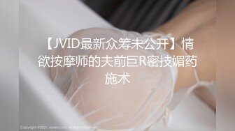 【JVID最新众筹未公开】情欲按摩师的夫前巨R密技媚药施术