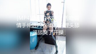 [MP4]极品白衣美女 舌吻调情手伸进内衣揉奶子 埋头舔逼舔爽了开操