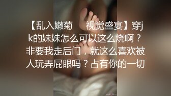 【乱入嫩菊❤️视觉盛宴】穿jk的妹妹怎么可以这么烧啊？非要我走后门，就这么喜欢被人玩弄屁眼吗？占有你的一切