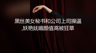 黑丝美女秘书和公司上司操逼,妖艳妩媚颜值高被狂草