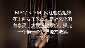 [MP4/ 523M] 网红骚货姐妹花！两女车轮战！幸福来个躺着享受，大屁股骑乘位，操完一个换一个，怼骚穴爆操