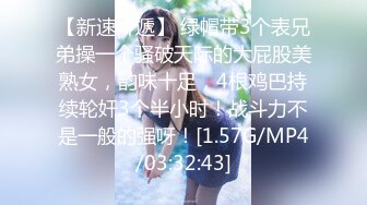 【新速片遞】 绿帽带3个表兄弟操一个骚破天际的大屁股美熟女，韵味十足，4根鸡巴持续轮奸3个半小时！战斗力不是一般的强呀！[1.57G/MP4/03:32:43]